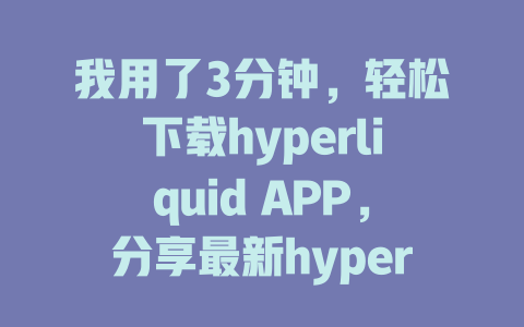我用了3分钟,轻松下载hyperliquid APP,分享最新hyperliquid下载教程 一