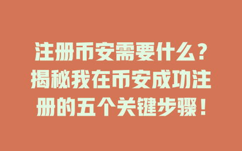 注册币安需要什么？揭秘我在币安成功注册的五个关键步骤！ 一