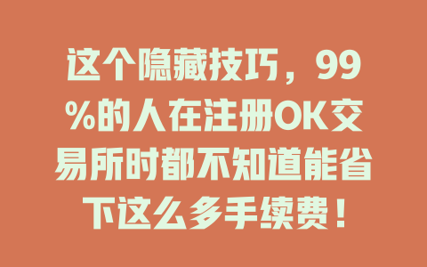 这个隐藏技巧,99%的人在注册OK交易所时都不知道能省下这么多手续费! 一