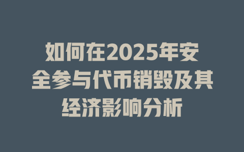如何在2025年安全参与代币销毁及其经济影响分析 一