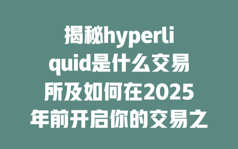 揭秘hyperliquid是什么交易所及如何在2025年前开启你的交易之旅 一
