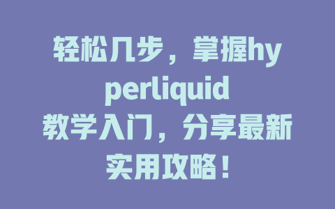 轻松几步,掌握hyperliquid教学入门,分享最新实用攻略! 一
