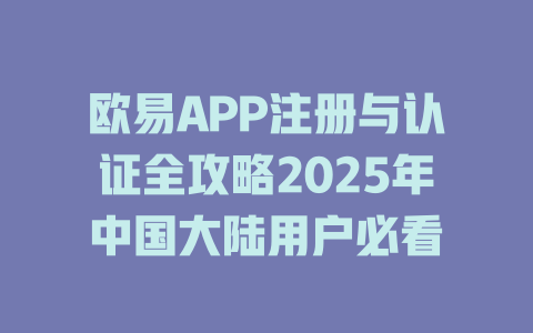 欧易APP注册与认证全攻略2025年中国大陆用户必看 一