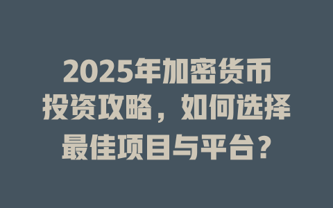 2025年加密货币投资攻略,如何选择最佳项目与平台? 一
