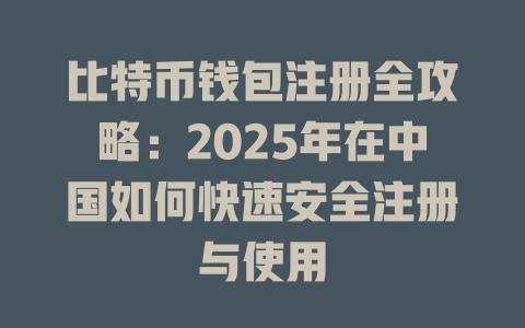 比特币钱包注册全攻略:2025年在中国如何快速安全注册与使用 一