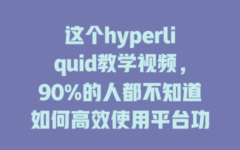 这个hyperliquid教学视频，90%的人都不知道如何高效使用平台功能！ 一