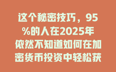 这个秘密技巧,95%的人在2025年依然不知道如何在加密货币投资中轻松获利! 一