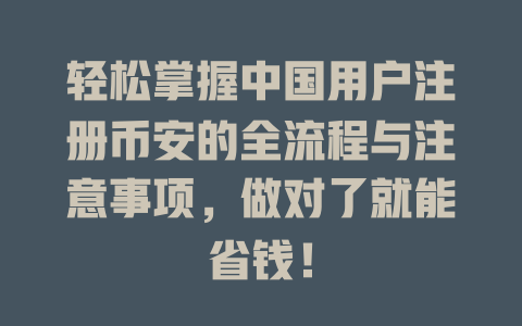 轻松掌握中国用户注册币安的全流程与注意事项,做对了就能省钱! 一