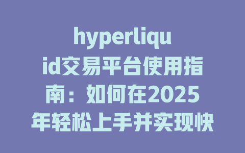 hyperliquid交易平台使用指南:如何在2025年轻松上手并实现快速交易 一