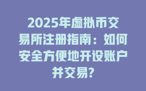 2025年虚拟币交易所注册指南：如何安全方便地开设账户并交易? 一