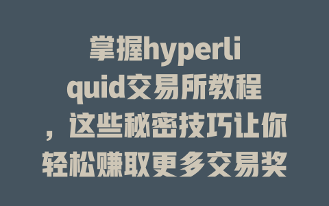 掌握hyperliquid交易所教程,这些秘密技巧让你轻松赚取更多交易奖励 一