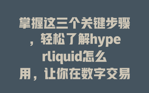 掌握这三个关键步骤，轻松了解hyperliquid怎么用，让你在数字交易中游刃有余！ 一