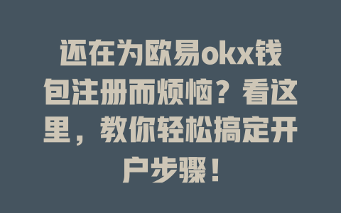 还在为欧易okx钱包注册而烦恼?看这里,教你轻松搞定开户步骤! 一