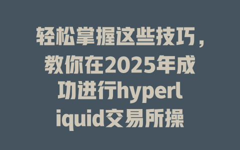 轻松掌握这些技巧,教你在2025年成功进行hyperliquid交易所操作与交易体验提升! 一