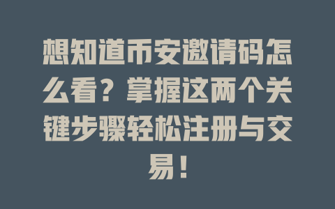 想知道币安邀请码怎么看?掌握这两个关键步骤轻松注册与交易! 一