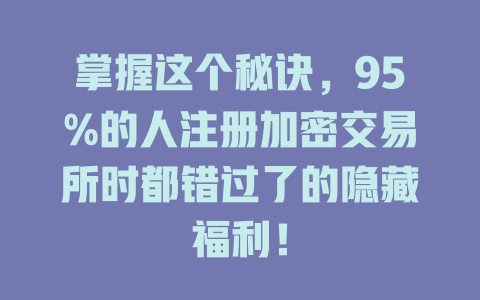掌握这个秘诀,95%的人注册加密交易所时都错过了的隐藏福利! 一