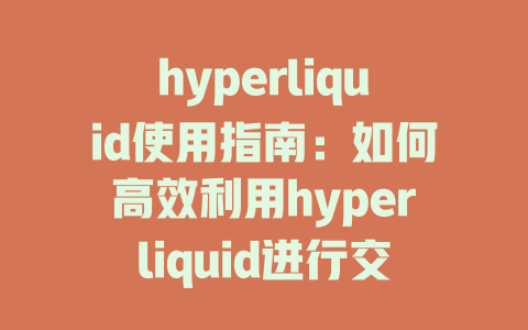 hyperliquid使用指南:如何高效利用hyperliquid进行交易与投资解析 一