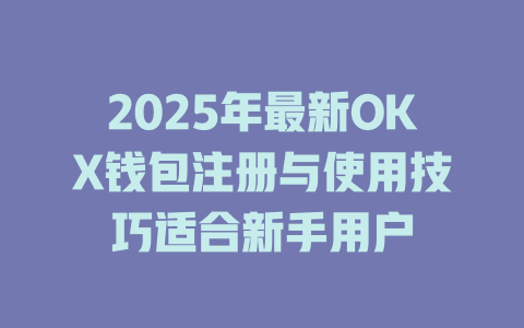 2025年最新OKX钱包注册与使用技巧适合新手用户 一