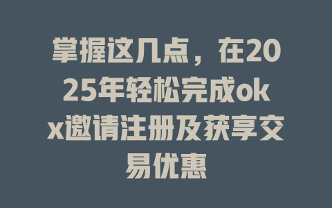 掌握这几点,在2025年轻松完成okx邀请注册及获享交易优惠 一