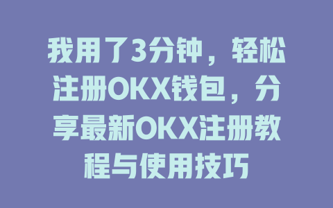我用了3分钟,轻松注册OKX钱包,分享最新OKX注册教程与使用技巧 一