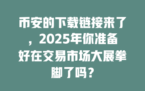 币安的下载链接来了,2025年你准备好在交易市场大展拳脚了吗? 一