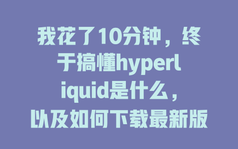 我花了10分钟,终于搞懂hyperliquid是什么,以及如何下载最新版本! 一