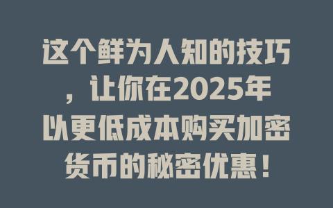 这个鲜为人知的技巧,让你在2025年以更低成本购买加密货币的秘密优惠! 一