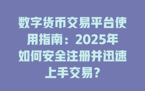 数字货币交易平台使用指南：2025年如何安全注册并迅速上手交易？ 一