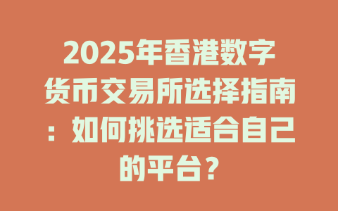 2025年香港数字货币交易所选择指南:如何挑选适合自己的平台? 一
