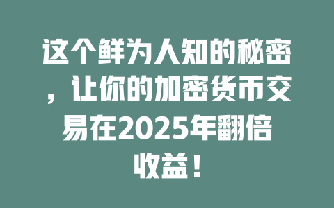 这个鲜为人知的秘密,让你的加密货币交易在2025年翻倍收益! 一