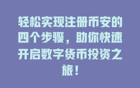 轻松实现注册币安的四个步骤,助你快速开启数字货币投资之旅! 一