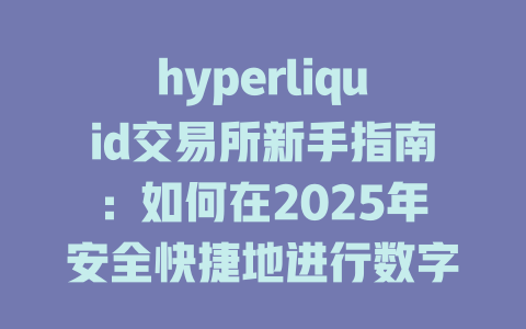 hyperliquid交易所新手指南:如何在2025年安全快捷地进行数字资产交易 一