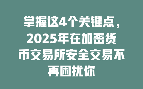 掌握这4个关键点,2025年在加密货币交易所安全交易不再困扰你 一