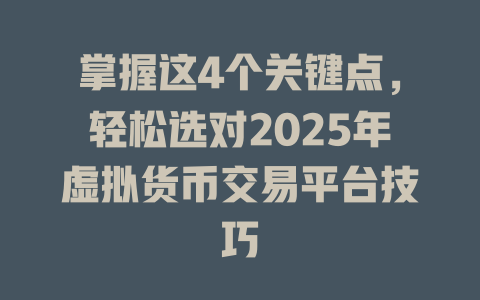 掌握这4个关键点,轻松选对2025年虚拟货币交易平台技巧 一