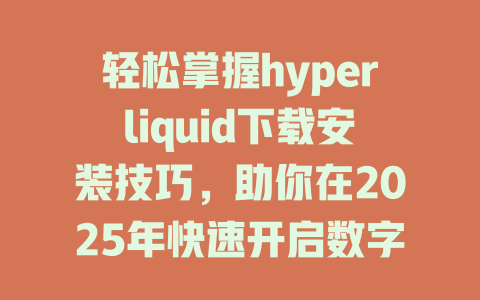 轻松掌握hyperliquid下载安装技巧,助你在2025年快速开启数字资产交易新体验! 一