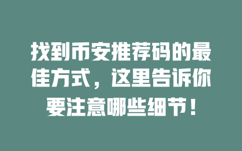找到币安推荐码的最佳方式,这里告诉你要注意哪些细节! 一