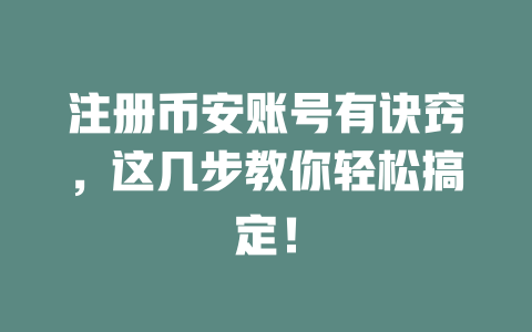 注册币安账号有诀窍,这几步教你轻松搞定! 一