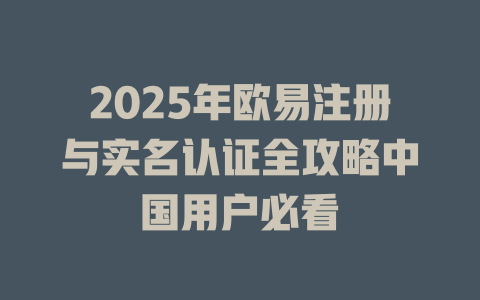 2025年欧易注册与实名认证全攻略中国用户必看 一