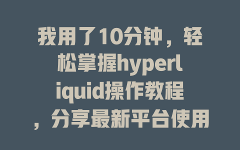 我用了10分钟,轻松掌握hyperliquid操作教程,分享最新平台使用技巧! 一