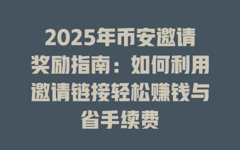 2025年币安邀请奖励指南：如何利用邀请链接轻松赚钱与省手续费 一