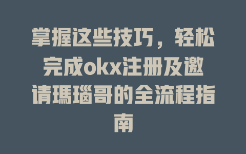 掌握这些技巧，轻松完成okx注册及邀请瑪瑙哥的全流程指南 一