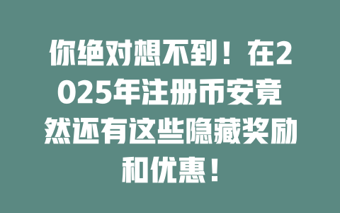 你绝对想不到！在2025年注册币安竟然还有这些隐藏奖励和优惠！ 一