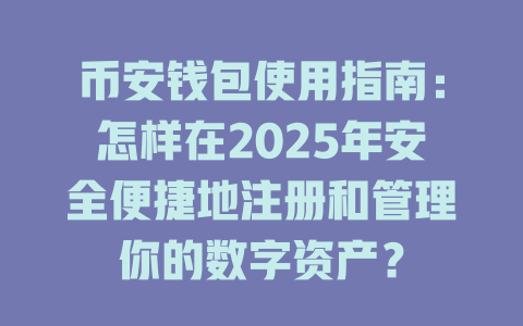 币安钱包使用指南:怎样在2025年安全便捷地注册和管理你的数字资产? 一