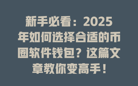 新手必看：2025年如何选择合适的币圈软件钱包？这篇文章教你变高手！ 一