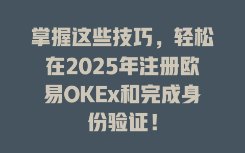 掌握这些技巧，轻松在2025年注册欧易OKEx和完成身份验证！ 一
