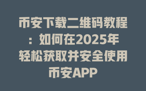 币安下载二维码教程:如何在2025年轻松获取并安全使用币安APP 一