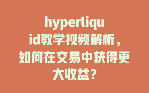 hyperliquid教学视频解析，如何在交易中获得更大收益？ 一
