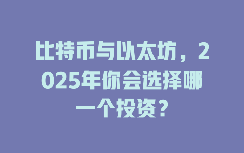 比特币与以太坊,2025年你会选择哪一个投资? 一