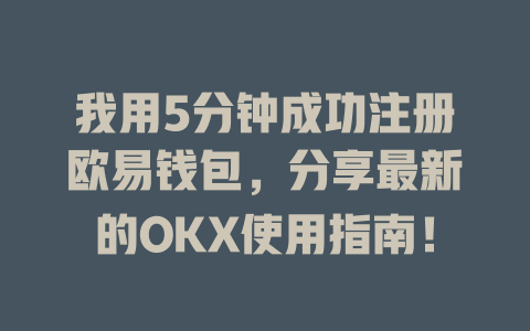 我用5分钟成功注册欧易钱包,分享最新的OKX使用指南! 一