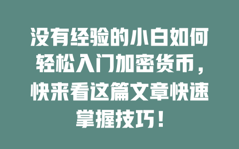 没有经验的小白如何轻松入门加密货币,快来看这篇文章快速掌握技巧! 一